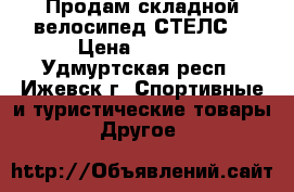 Продам складной велосипед СТЕЛС. › Цена ­ 4 000 - Удмуртская респ., Ижевск г. Спортивные и туристические товары » Другое   